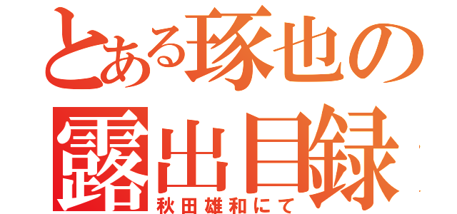 とある琢也の露出目録（秋田雄和にて）