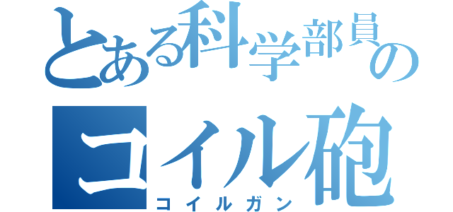 とある科学部員のコイル砲（コイルガン）