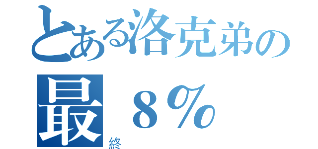 とある洛克弟の最８％（終）