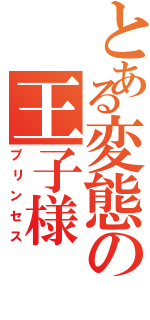 とある変態の王子様（プリンセス）