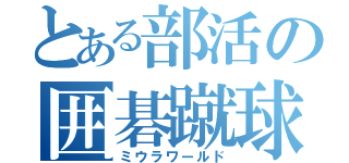 とある部活の囲碁蹴球（ミウラワールド）