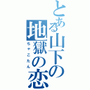 とある山下の地獄の恋（ちゃこたん）