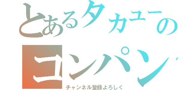 とあるタカユーのコンパン（チャンネル登録よろしく）