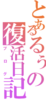 とあるるぅの復活日記（ブログ）