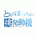 とあるぼっちの挑発動機（ロンリーボーイ）