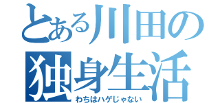 とある川田の独身生活（わちはハゲじゃない）