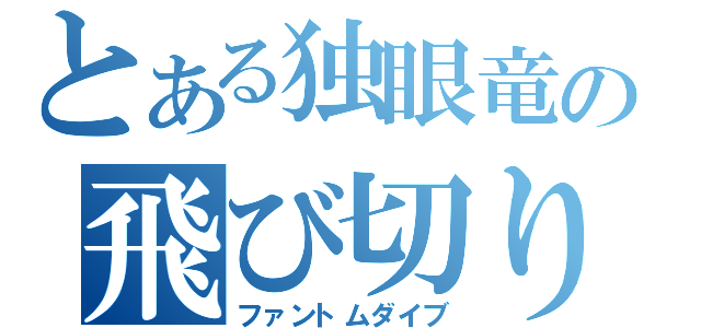 とある独眼竜の飛び切り（ファントムダイブ）