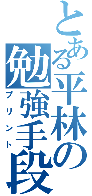 とある平林の勉強手段（プリント）