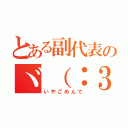 とある副代表のヾ（：３ノシヾ）ノシ”（いやごめんて）