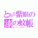 とある紫眼の漆の蚊帳（ダーク・クロス）