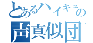 とあるハイキュー団体の声真似団体（）