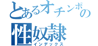 とあるオチンポの性奴隷（インデックス）