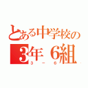 とある中学校の３年６組（３－６）