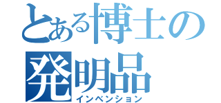 とある博士の発明品（インベンション）