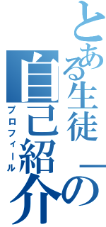 とある生徒「の自己紹介（プロフィール）