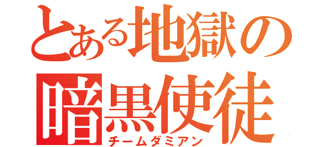 とある地獄の暗黒使徒（チームダミアン）