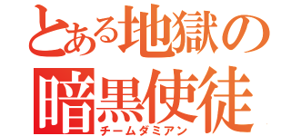 とある地獄の暗黒使徒（チームダミアン）