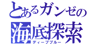 とあるガンゼの海底探索（ディープブルー）