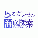 とあるガンゼの海底探索（ディープブルー）