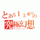 とある１３番目の究極幻想（ファイナルファンタジー）