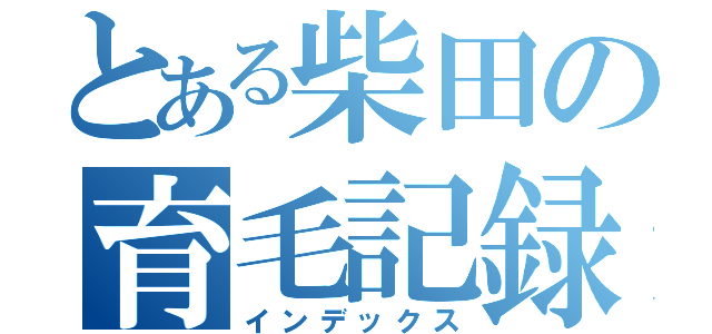 とある柴田の育毛記録（インデックス）