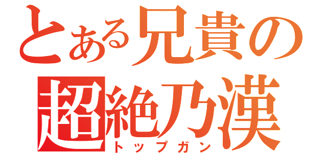 とある兄貴の超絶乃漢（トップガン）