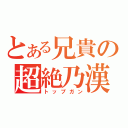 とある兄貴の超絶乃漢（トップガン）