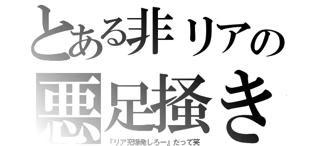 とある非リアの悪足掻き（『リア充爆発しろー』だって笑）