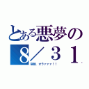 とある悪夢の８／３１（宿題、オラァァァ！！）