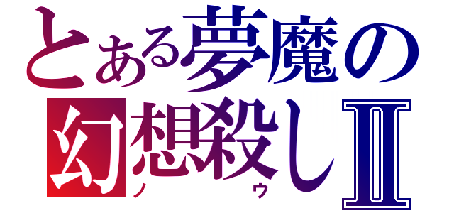 とある夢魔の幻想殺しⅡ（ノウ）