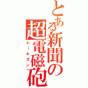 とある新聞の超電磁砲（レールガン）