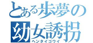 とある歩夢の幼女誘拐（ヘンタイコウイ）