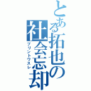 とある拓也の社会忘却（プリントワスレ）