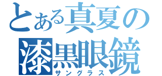 とある真夏の漆黒眼鏡（サングラス）