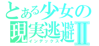 とある少女の現実逃避Ⅱ（インデックス）