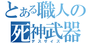 とある職人の死神武器（デスサイズ）