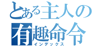 とある主人の有趣命令（インデックス）