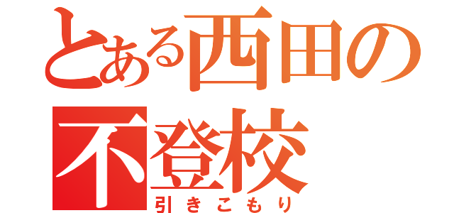 とある西田の不登校（引きこもり）