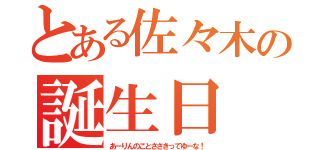 とある佐々木の誕生日（あーりんのことささきってゆーな！）