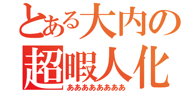 とある大内の超暇人化（ああああああああ）