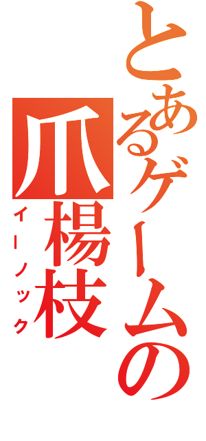 とあるゲームの爪楊枝（イーノック）