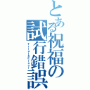 とある祝福の試行錯誤（Ｔｒｉａｌ＆Ｅｒｏｏｒ）