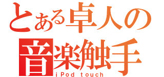 とある卓人の音楽触手（ｉＰｏｄ ｔｏｕｃｈ）