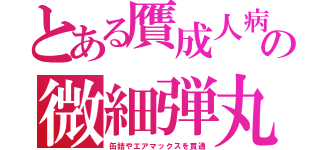 とある贋成人病の微細弾丸（缶詰やエアマックスを貫通）