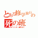 とある修学旅行の死の班（ツッチー暴れるで）