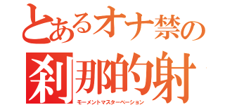 とあるオナ禁の刹那的射精（モーメントマスターベーション）