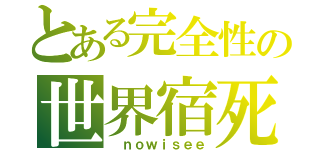 とある完全性の世界宿死角（ ｎｏｗｉｓｅｅ）