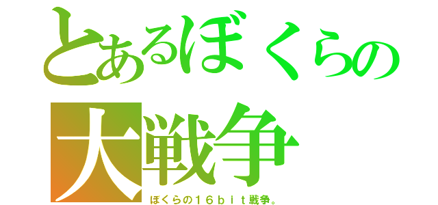 とあるぼくらの大戦争（ぼくらの１６ｂｉｔ戦争。）