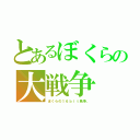 とあるぼくらの大戦争（ぼくらの１６ｂｉｔ戦争。）