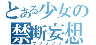 とある少女の禁断妄想（ウフフフフ）